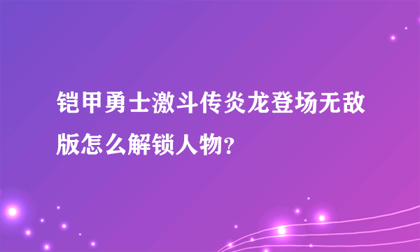 铠甲勇士激斗传炎龙登场无敌版怎么解锁人物？