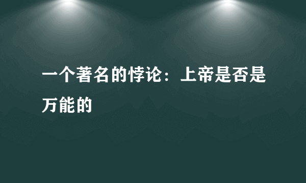 一个著名的悖论：上帝是否是万能的