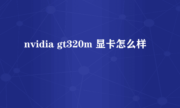 nvidia gt320m 显卡怎么样