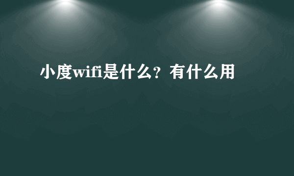 小度wifi是什么？有什么用