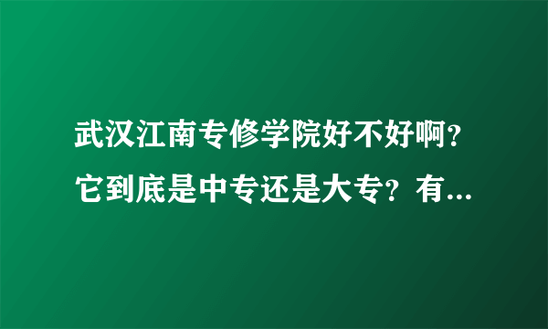 武汉江南专修学院好不好啊？它到底是中专还是大专？有没有护理专业？