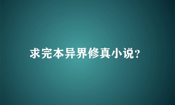 求完本异界修真小说？