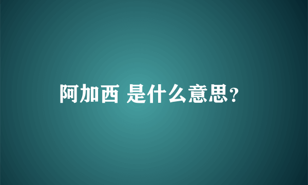 阿加西 是什么意思？