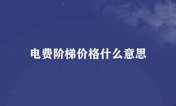 电费阶梯价格什么意思