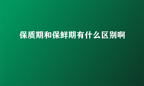 保质期和保鲜期有什么区别啊