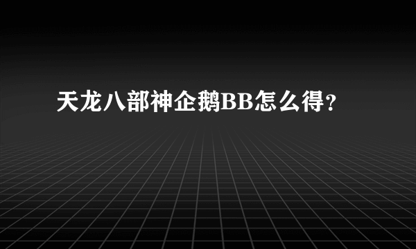 天龙八部神企鹅BB怎么得？