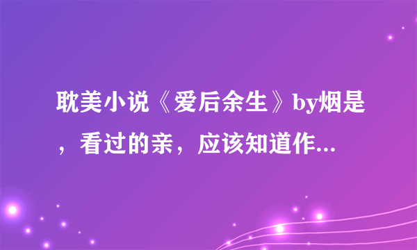 耽美小说《爱后余生》by烟是，看过的亲，应该知道作者中间有一段插入的旁白：