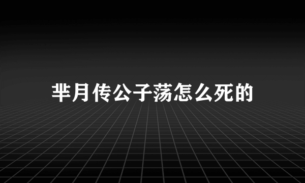 芈月传公子荡怎么死的