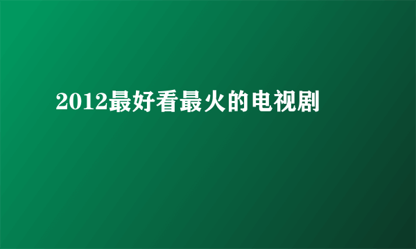 2012最好看最火的电视剧