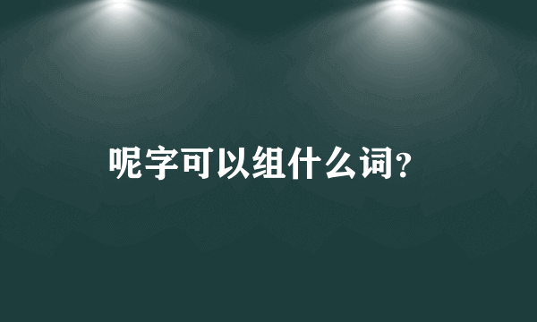 呢字可以组什么词？