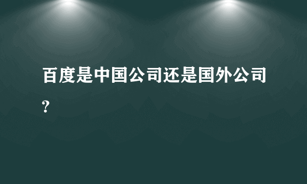 百度是中国公司还是国外公司？