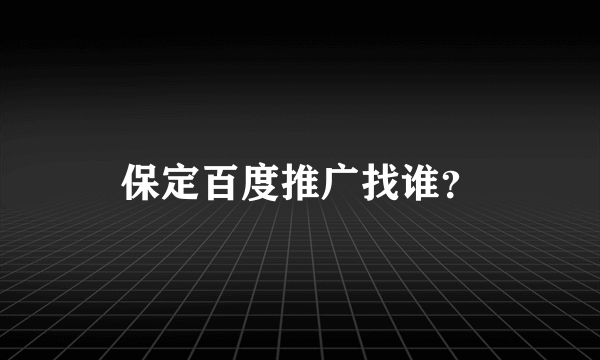 保定百度推广找谁？