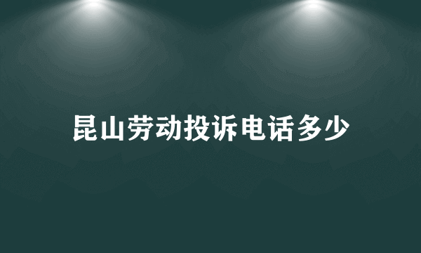 昆山劳动投诉电话多少