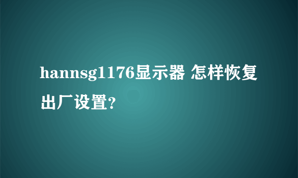 hannsg1176显示器 怎样恢复 出厂设置？