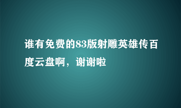 谁有免费的83版射雕英雄传百度云盘啊，谢谢啦