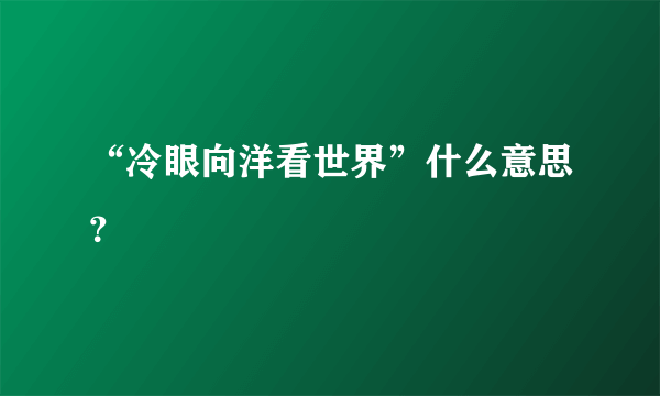 “冷眼向洋看世界”什么意思？