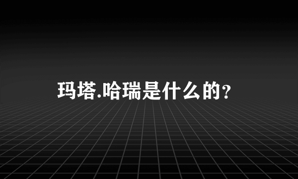 玛塔.哈瑞是什么的？