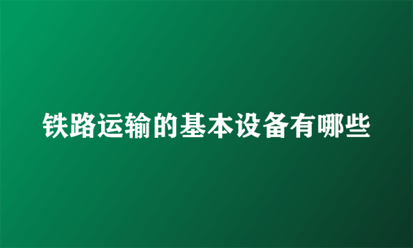 铁路运输的基本设备有哪些