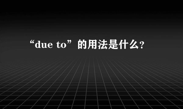 “due to”的用法是什么？