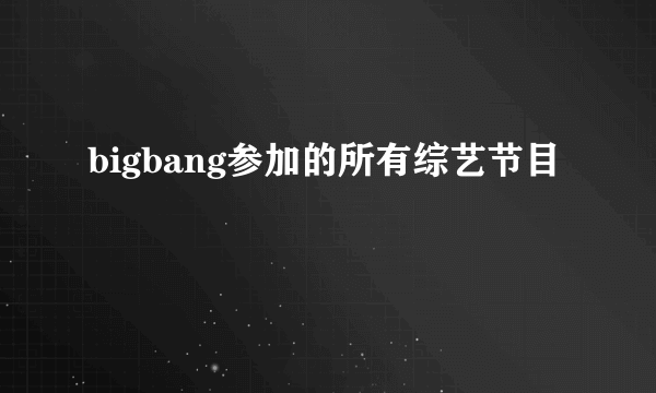 bigbang参加的所有综艺节目