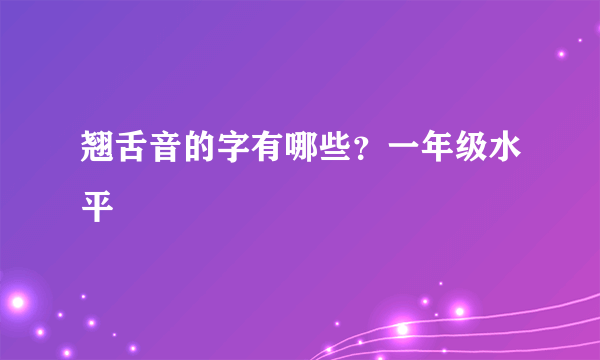 翘舌音的字有哪些？一年级水平