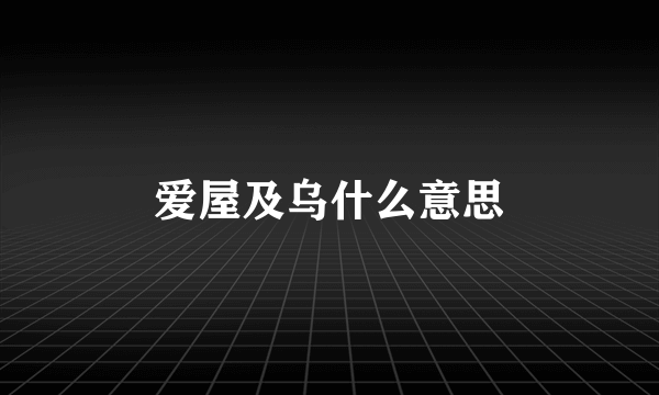 爱屋及乌什么意思