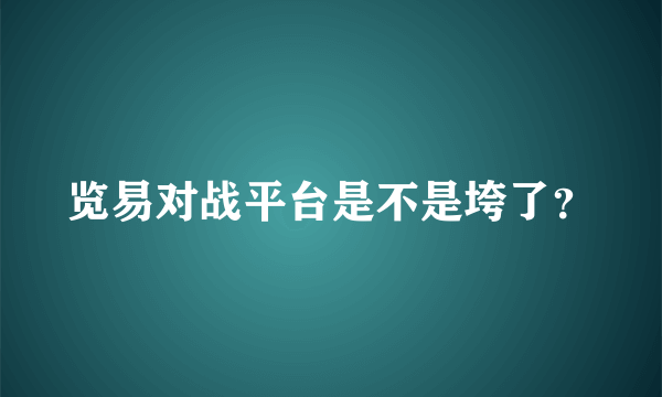 览易对战平台是不是垮了？