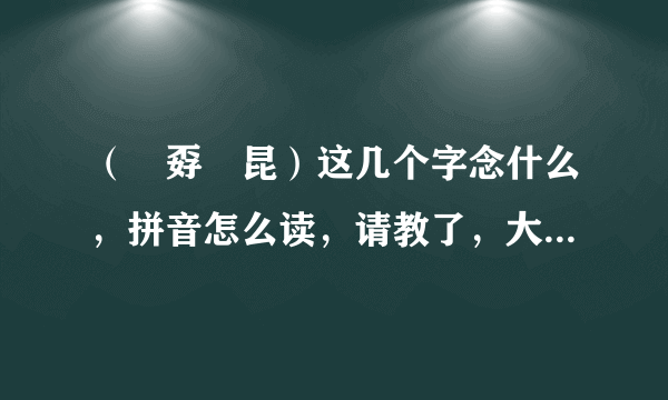 （巭孬嫑昆）这几个字念什么，拼音怎么读，请教了，大神速来？