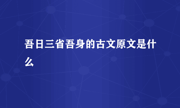 吾日三省吾身的古文原文是什么