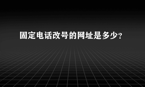 固定电话改号的网址是多少？