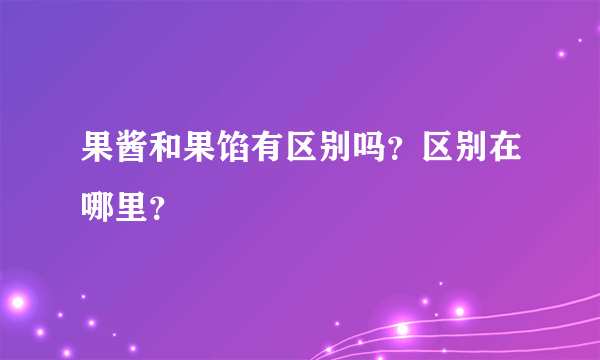 果酱和果馅有区别吗？区别在哪里？