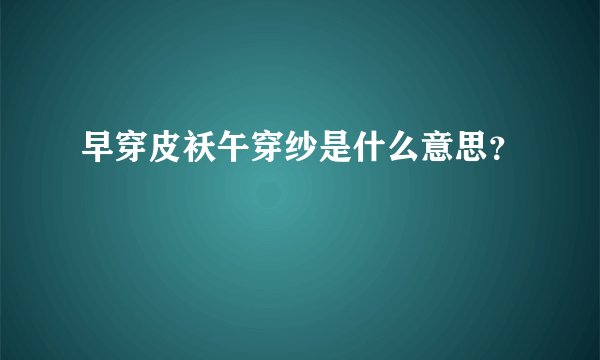 早穿皮袄午穿纱是什么意思？