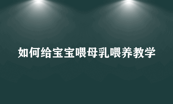 如何给宝宝喂母乳喂养教学