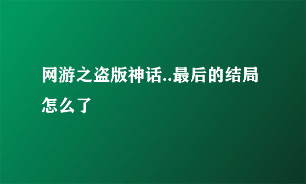 网游之盗版神话..最后的结局怎么了