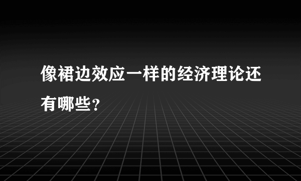 像裙边效应一样的经济理论还有哪些？