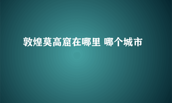 敦煌莫高窟在哪里 哪个城市