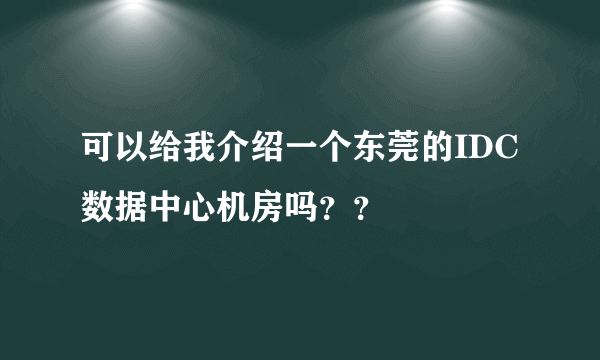 可以给我介绍一个东莞的IDC数据中心机房吗？？