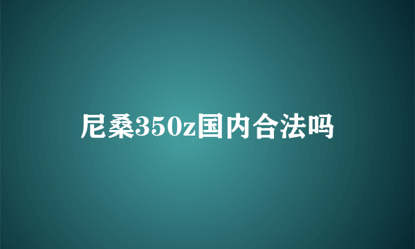 尼桑350z国内合法吗