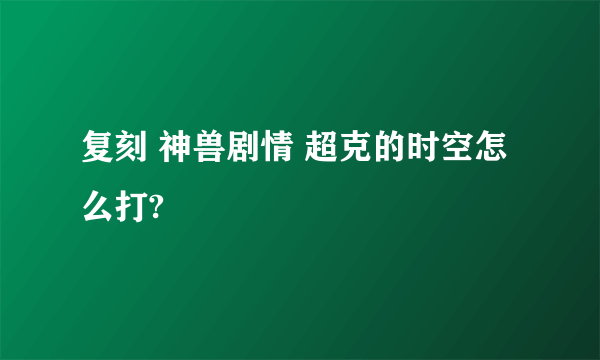 复刻 神兽剧情 超克的时空怎么打?