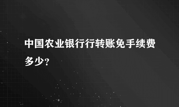 中国农业银行行转账免手续费多少？