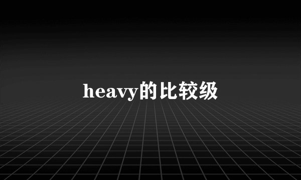 heavy的比较级