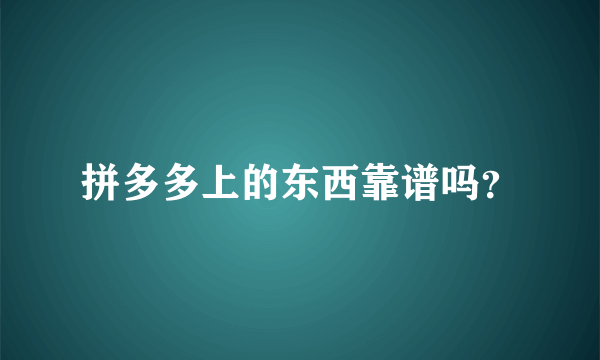 拼多多上的东西靠谱吗？