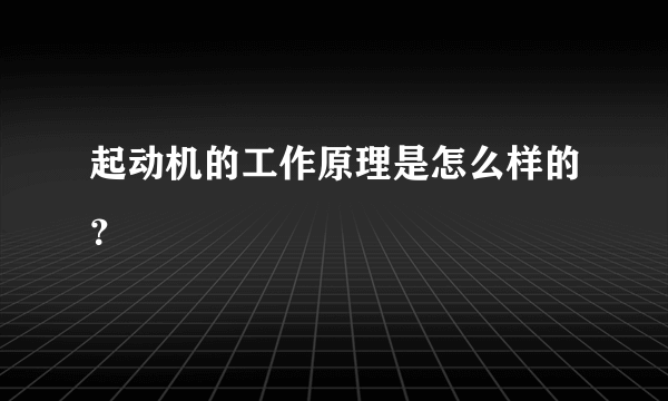 起动机的工作原理是怎么样的？