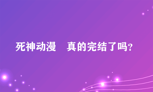 死神动漫 真的完结了吗？