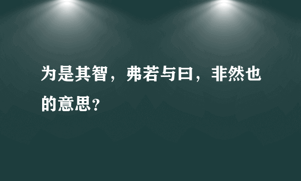 为是其智，弗若与曰，非然也的意思？