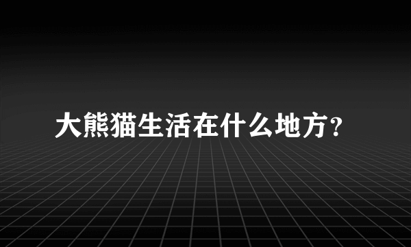 大熊猫生活在什么地方？