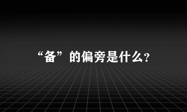 “备”的偏旁是什么？