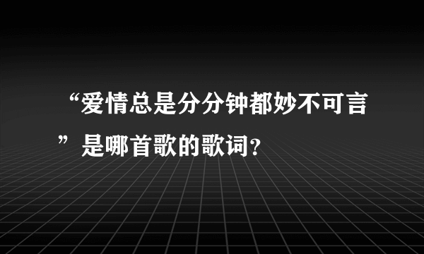 “爱情总是分分钟都妙不可言”是哪首歌的歌词？