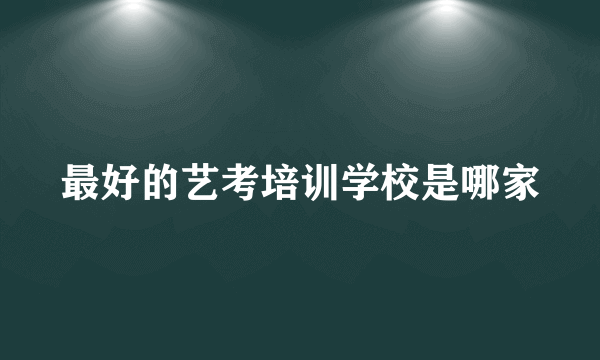 最好的艺考培训学校是哪家