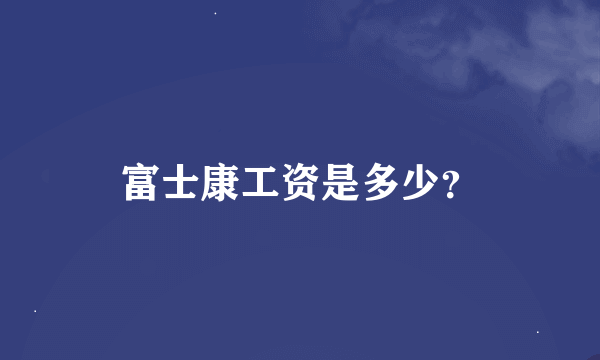 富士康工资是多少？